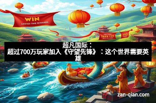 超凡国际：超过700万玩家加入《守望先锋》：这个世界需要英雄