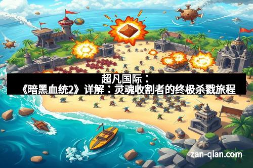 超凡国际：《暗黑血统2》详解：灵魂收割者的终极杀戮旅程